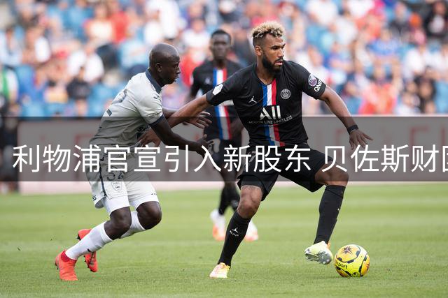 利物浦官宣引入新股东 贝佐斯财团注资获少数股权