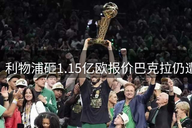 利物浦砸1.15亿欧报价巴克拉仍遭拒？PSG死咬1.5亿不放