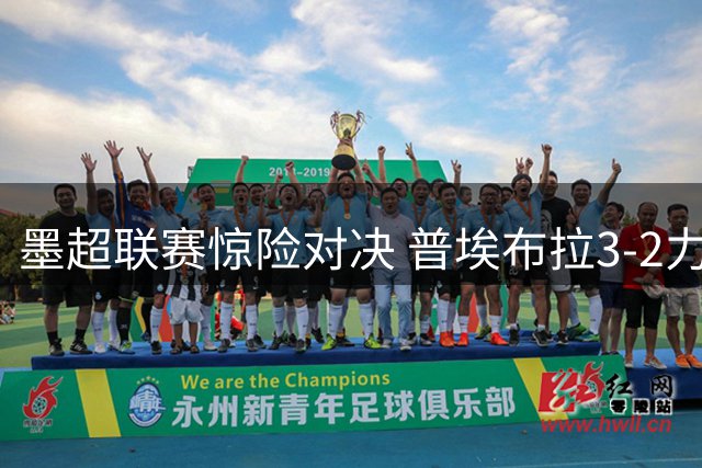 墨超联赛惊险对决 普埃布拉3-2力克桑托斯拉古纳