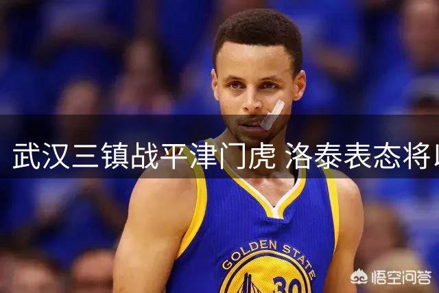 武汉三镇战平津门虎 洛泰表态将以决战姿态冲刺剩余8轮