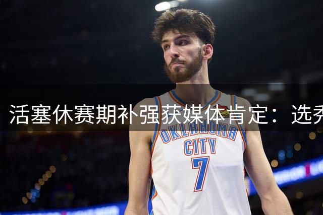 活塞休赛期补强获媒体肯定：选秀资产+投射升级