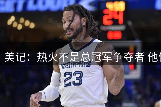 美记：热火不是总冠军争夺者 他们是一支附加赛球队